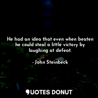 He had an idea that even when beaten he could steal a little victory by laughing at defeat.