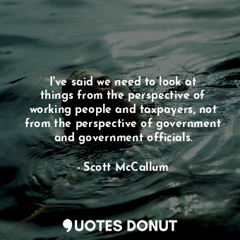  I&#39;ve said we need to look at things from the perspective of working people a... - Scott McCallum - Quotes Donut