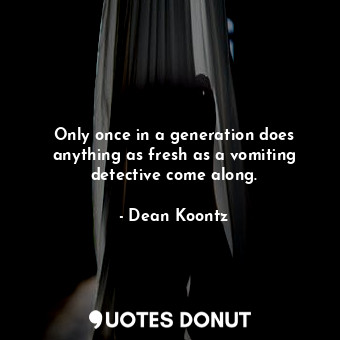  Only once in a generation does anything as fresh as a vomiting detective come al... - Dean Koontz - Quotes Donut