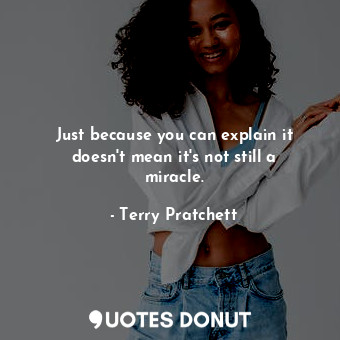  Just because you can explain it doesn't mean it's not still a miracle.... - Terry Pratchett - Quotes Donut