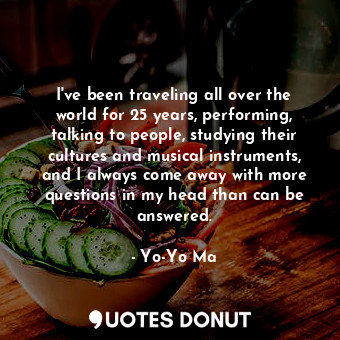  I&#39;ve been traveling all over the world for 25 years, performing, talking to ... - Yo-Yo Ma - Quotes Donut