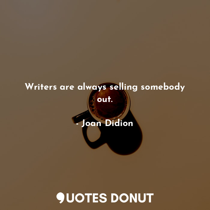  Writers are always selling somebody out.... - Joan Didion - Quotes Donut