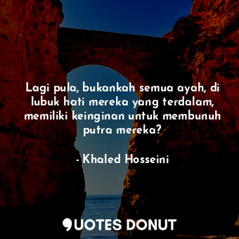  Lagi pula, bukankah semua ayah, di lubuk hati mereka yang terdalam, memiliki kei... - Khaled Hosseini - Quotes Donut