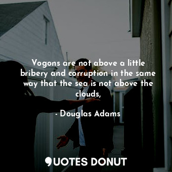  Vogons are not above a little bribery and corruption in the same way that the se... - Douglas Adams - Quotes Donut