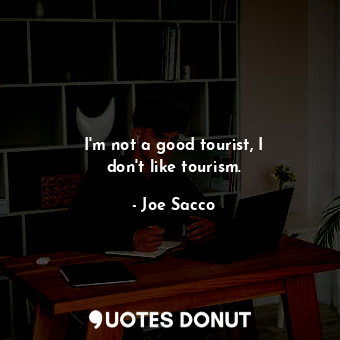  I&#39;m not a good tourist, I don&#39;t like tourism.... - Joe Sacco - Quotes Donut
