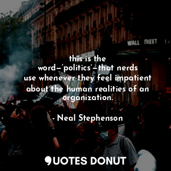  this is the word—‘politics’—that nerds use whenever they feel impatient about th... - Neal Stephenson - Quotes Donut