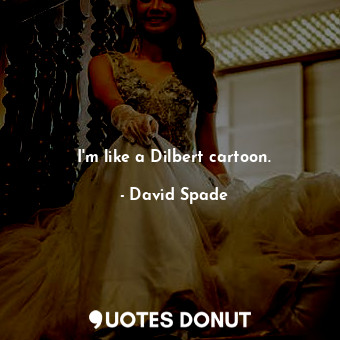  I&#39;m like a Dilbert cartoon.... - David Spade - Quotes Donut