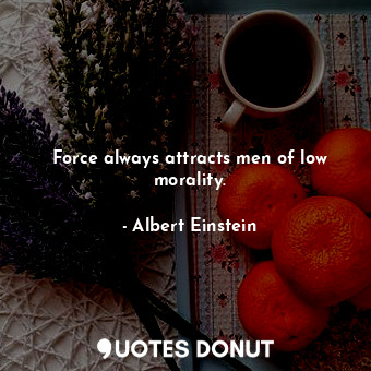  Force always attracts men of low morality.... - Albert Einstein - Quotes Donut