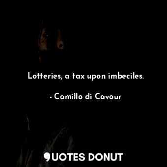  Lotteries, a tax upon imbeciles.... - Camillo di Cavour - Quotes Donut