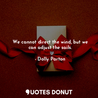  We cannot direct the wind, but we can adjust the sails.... - Dolly Parton - Quotes Donut
