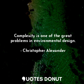  Complexity is one of the great problems in environmental design.... - Christopher Alexander - Quotes Donut