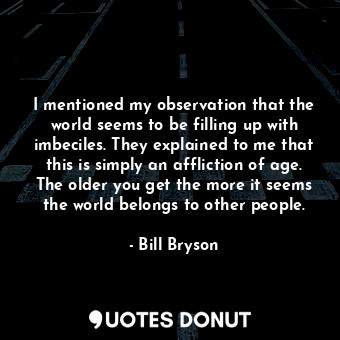  I mentioned my observation that the world seems to be filling up with imbeciles.... - Bill Bryson - Quotes Donut