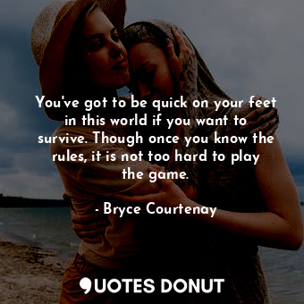  You've got to be quick on your feet in this world if you want to survive. Though... - Bryce Courtenay - Quotes Donut