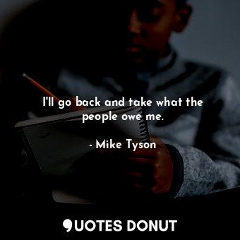  I&#39;ll go back and take what the people owe me.... - Mike Tyson - Quotes Donut