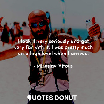  I took it very seriously and got very far with it. I was pretty much on a high l... - Miroslav Vitous - Quotes Donut