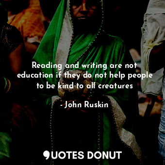  Reading and writing are not education if they do not help people to be kind to a... - John Ruskin - Quotes Donut