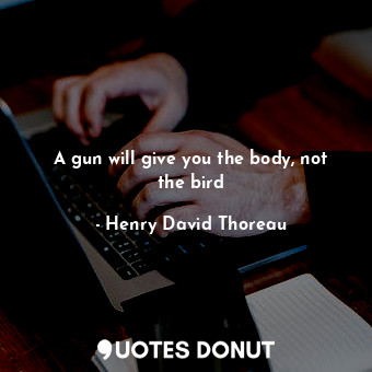  A gun will give you the body, not the bird... - Henry David Thoreau - Quotes Donut