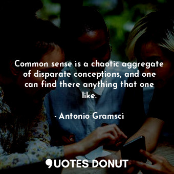 Common sense is a chaotic aggregate of disparate conceptions, and one can find there anything that one like.