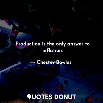  Production is the only answer to inflation.... - Chester Bowles - Quotes Donut