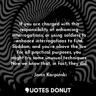  If you are charged with this responsibility of enhancing interrogations, or usin... - Janis Karpinski - Quotes Donut