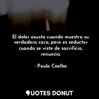  El dolor asusta cuando muestra su verdadera cara, pero es seductor cuando se vis... - Paulo Coelho - Quotes Donut