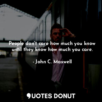  People don't care how much you know until they know how much you care.... - John C. Maxwell - Quotes Donut