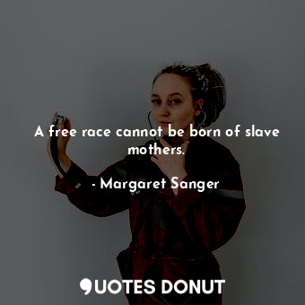  A free race cannot be born of slave mothers.... - Margaret Sanger - Quotes Donut