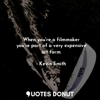  When you&#39;re a filmmaker you&#39;re part of a very expensive art form.... - Kevin Smith - Quotes Donut