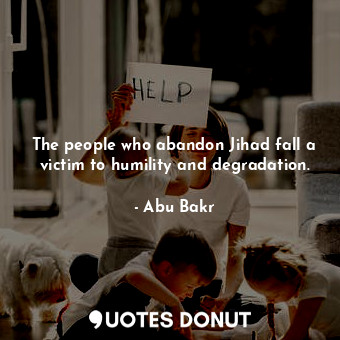 The people who abandon Jihad fall a victim to humility and degradation.