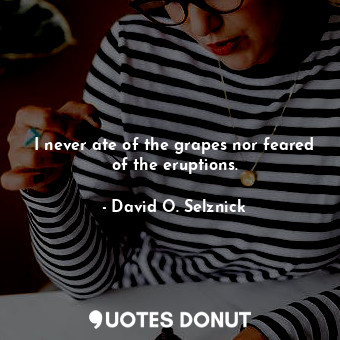  I never ate of the grapes nor feared of the eruptions.... - David O. Selznick - Quotes Donut