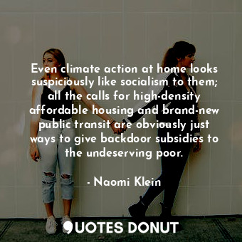  Even climate action at home looks suspiciously like socialism to them; all the c... - Naomi Klein - Quotes Donut