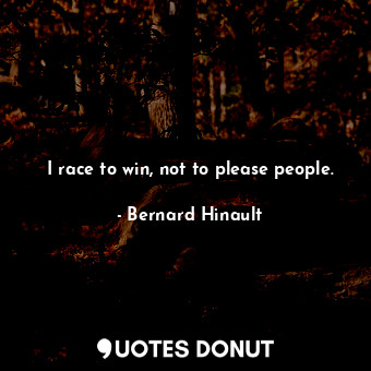 I race to win, not to please people.