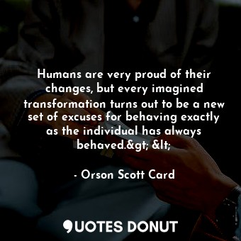  Humans are very proud of their changes, but every imagined transformation turns ... - Orson Scott Card - Quotes Donut