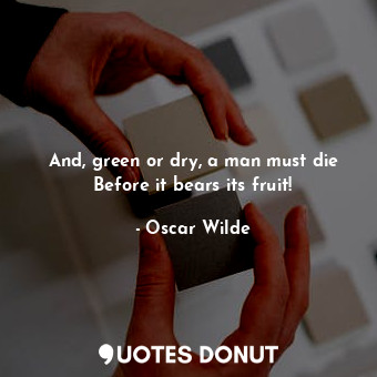  And, green or dry, a man must die Before it bears its fruit!... - Oscar Wilde - Quotes Donut