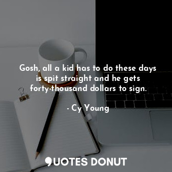  Gosh, all a kid has to do these days is spit straight and he gets forty-thousand... - Cy Young - Quotes Donut