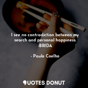 I see no contradiction between my search and personal happiness. -BRIDA
