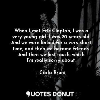  When I met Eric Clapton, I was a very young girl. I was 20 years old. And we wer... - Carla Bruni - Quotes Donut