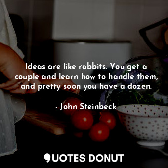  Ideas are like rabbits. You get a couple and learn how to handle them, and prett... - John Steinbeck - Quotes Donut