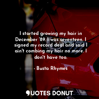  I started growing my hair in December &#39;89. I was seventeen. I signed my reco... - Busta Rhymes - Quotes Donut