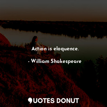  Action is eloquence.... - William Shakespeare - Quotes Donut