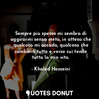  Sempre più spesso mi sembra di aggirarmi senza meta, in attesa che qualcosa mi a... - Khaled Hosseini - Quotes Donut