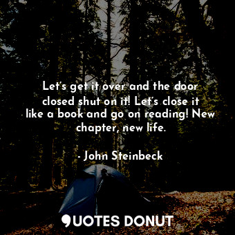 Let’s get it over and the door closed shut on it! Let’s close it like a book and go on reading! New chapter, new life.