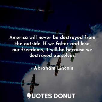  America will never be destroyed from the outside. If we falter and lose our free... - Abraham Lincoln - Quotes Donut