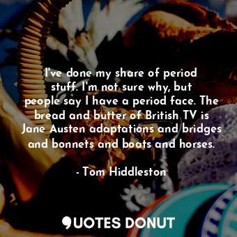  I&#39;ve done my share of period stuff. I&#39;m not sure why, but people say I h... - Tom Hiddleston - Quotes Donut