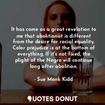  It has come as a great revelation to me that abolitionist is different from the ... - Sue Monk Kidd - Quotes Donut