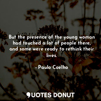  But the presence of the young woman had touched a lot of people there, and some ... - Paulo Coelho - Quotes Donut