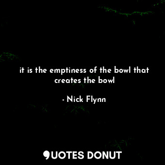 it is the emptiness of the bowl that creates the bowl