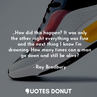  ...How did this happen? It was only the other night everything was fine and the ... - Ray Bradbury - Quotes Donut