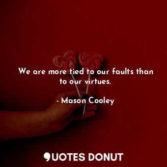 We are more tied to our faults than to our virtues.