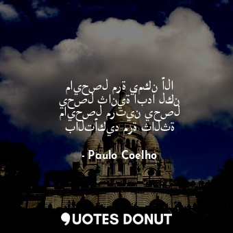  مايحصل مرة يمكن ألا يحصل ثانية أبدا لكن مايحصل مرتين يحصل بالتأكيد مرة ثالثة... - Paulo Coelho - Quotes Donut